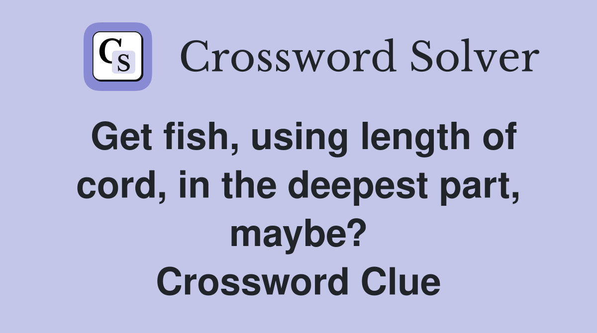 Get fish, using length of cord, in the deepest part, maybe? Crossword